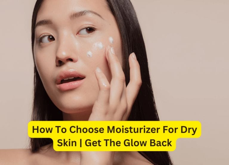 How To Choose Moisturizer For Dry Skin | Get The Glow Back