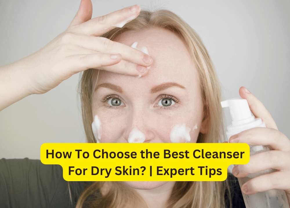 How To Choose the Best Cleanser For Dry Skin? | Expert Tips