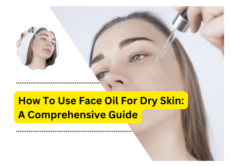 How To Use Face Oil For Dry Skin: A Comprehensive Guide