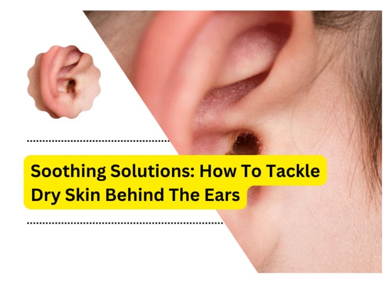 Soothing Solutions: How To Tackle Dry Skin Behind The Ears