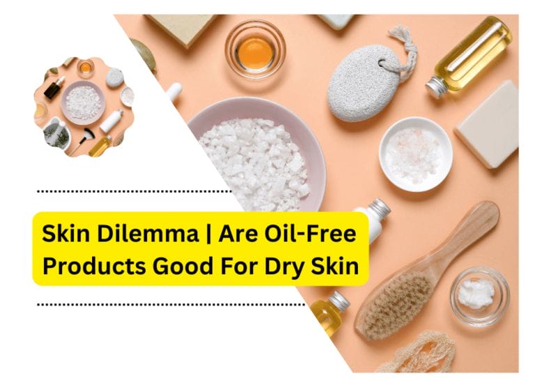 Skin Dilemma | Are Oil-Free Products Good For Dry Skin